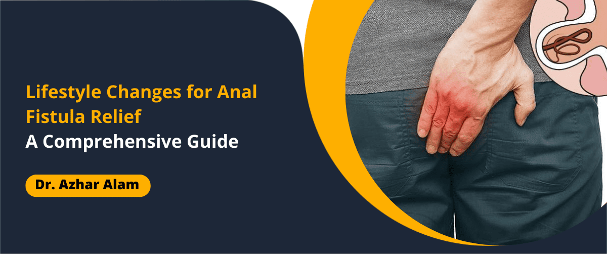 Lifestyle Changes for Anal Fistula Relief by Dr Azhar Alam