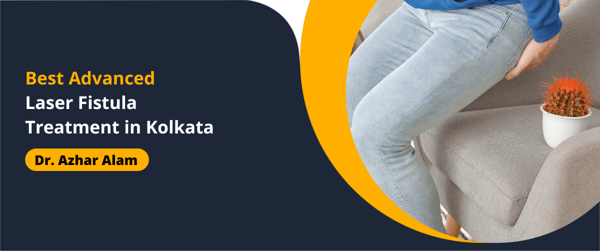 Best Advanced Laser Fistula Treatment in Kolkata - Dr Azhar Alam