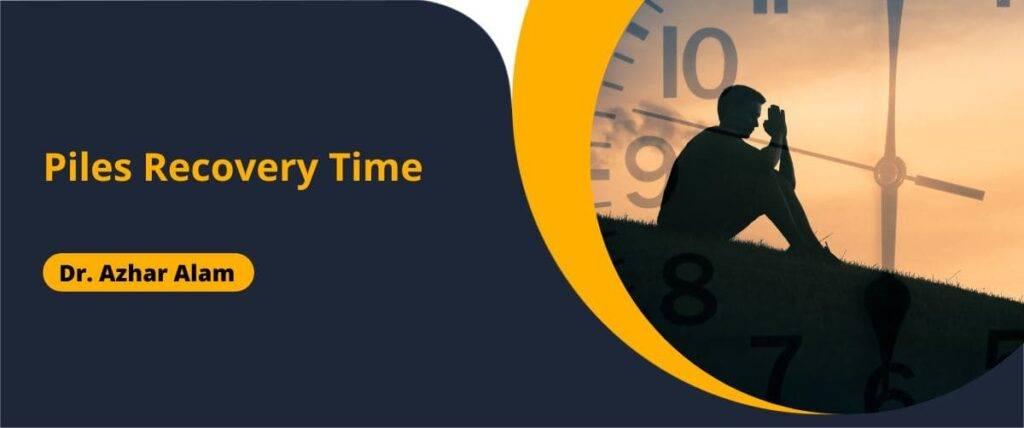 Piles Recovery Time - Dr Azhar Alam, Piles Doctor in Kolkata