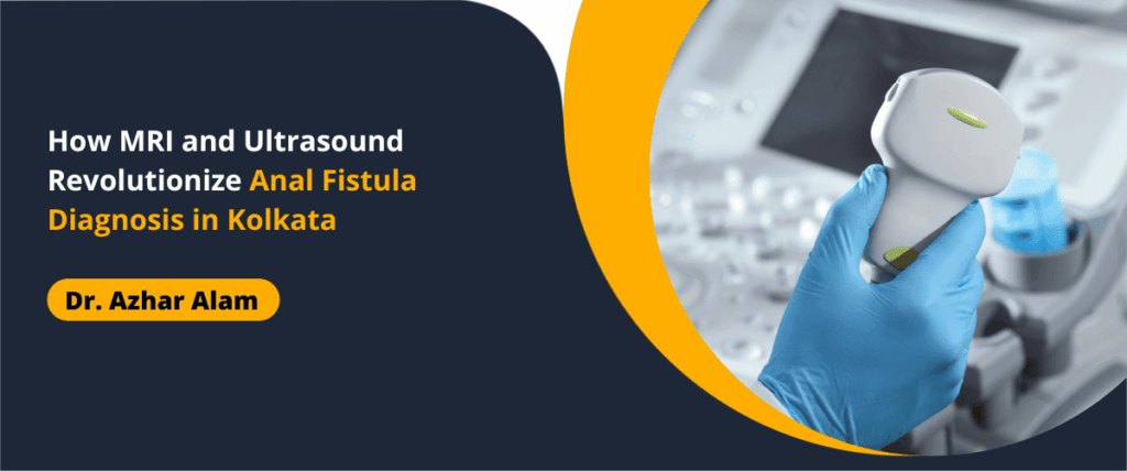 How MRI and Ultrasound Revolutionize Anal Fistula Diagnosis in Kolkata