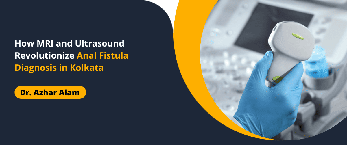 How MRI and Ultrasound Revolutionize Anal Fistula Diagnosis in Kolkata