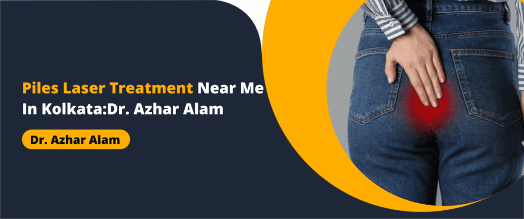 Piles Laser Treatment Near Me In Kolkata:Dr. Azhar Alam