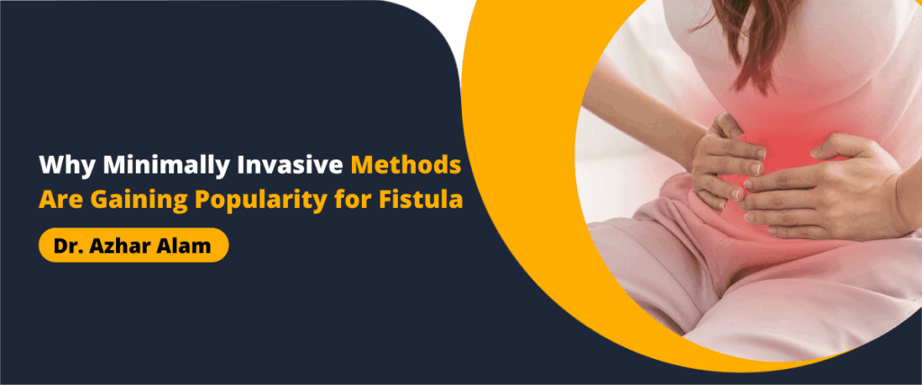 Why Minimally Invasive Methods Are Gaining Popularity for Fistula