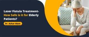 Laser Fistula Treatment- How Safe is it for Elderly Patients?