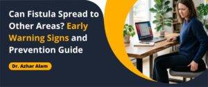 Can Fistula Spread to Other Areas? Early Warning Signs and Prevention Guide